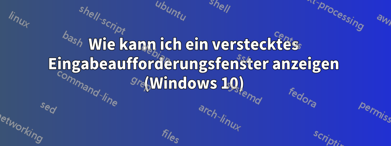 Wie kann ich ein verstecktes Eingabeaufforderungsfenster anzeigen (Windows 10)