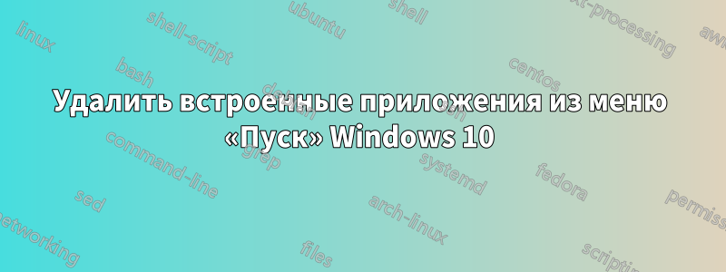 Удалить встроенные приложения из меню «Пуск» Windows 10