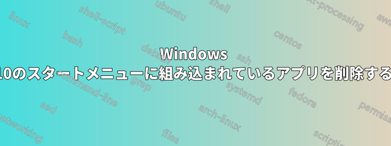 Windows 10のスタートメニューに組み込まれているアプリを削除する