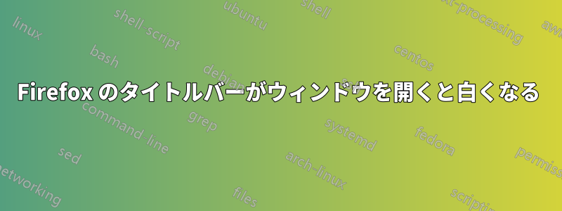 Firefox のタイトルバーがウィンドウを開くと白くなる