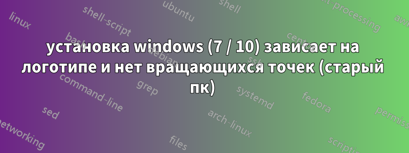установка windows (7 / 10) зависает на логотипе и нет вращающихся точек (старый пк)