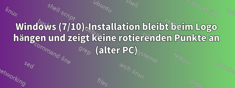 Windows (7/10)-Installation bleibt beim Logo hängen und zeigt keine rotierenden Punkte an (alter PC)