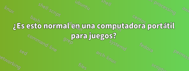 ¿Es esto normal en una computadora portátil para juegos?