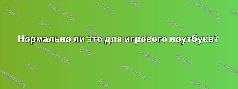 Нормально ли это для игрового ноутбука?