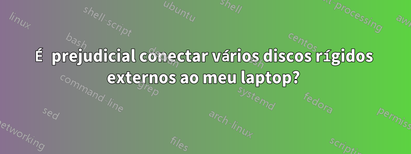 É prejudicial conectar vários discos rígidos externos ao meu laptop?