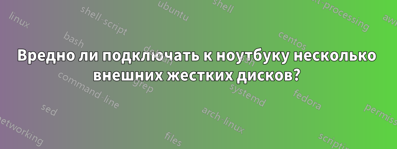 Вредно ли подключать к ноутбуку несколько внешних жестких дисков?