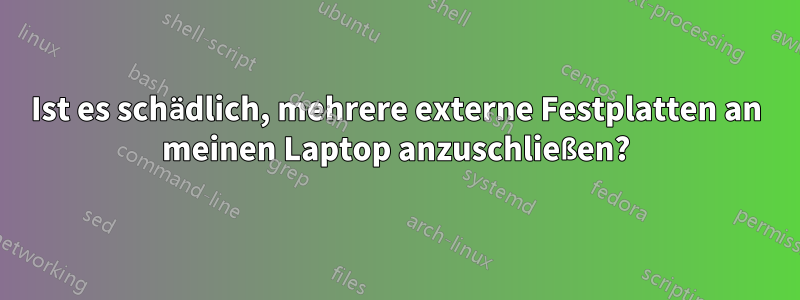Ist es schädlich, mehrere externe Festplatten an meinen Laptop anzuschließen?