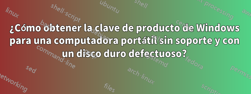 ¿Cómo obtener la clave de producto de Windows para una computadora portátil sin soporte y con un disco duro defectuoso?
