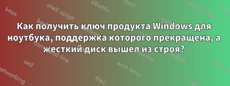 Как получить ключ продукта Windows для ноутбука, поддержка которого прекращена, а жесткий диск вышел из строя?
