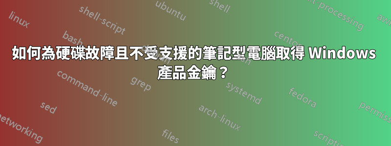 如何為硬碟故障且不受支援的筆記型電腦取得 Windows 產品金鑰？