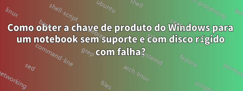 Como obter a chave de produto do Windows para um notebook sem suporte e com disco rígido com falha?