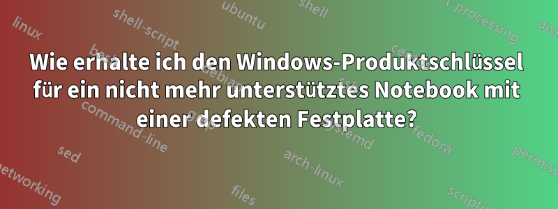 Wie erhalte ich den Windows-Produktschlüssel für ein nicht mehr unterstütztes Notebook mit einer defekten Festplatte?