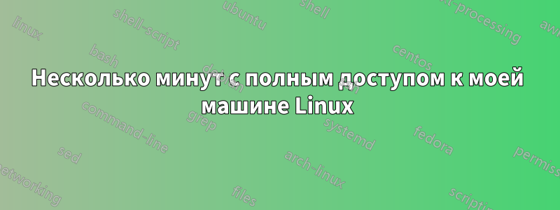 Несколько минут с полным доступом к моей машине Linux