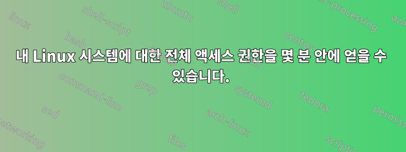 내 Linux 시스템에 대한 전체 액세스 권한을 몇 분 안에 얻을 수 있습니다.