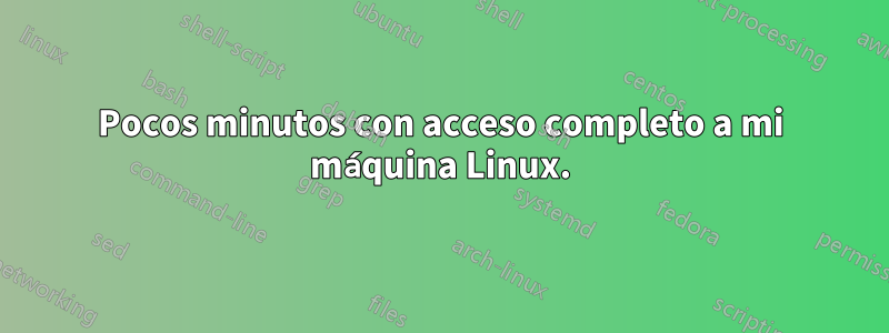 Pocos minutos con acceso completo a mi máquina Linux.