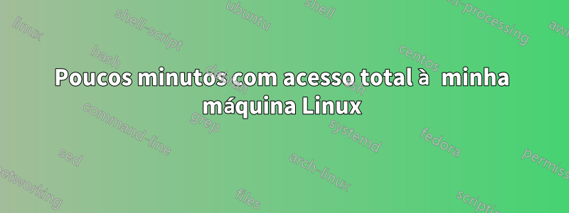 Poucos minutos com acesso total à minha máquina Linux