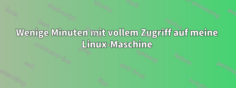 Wenige Minuten mit vollem Zugriff auf meine Linux-Maschine