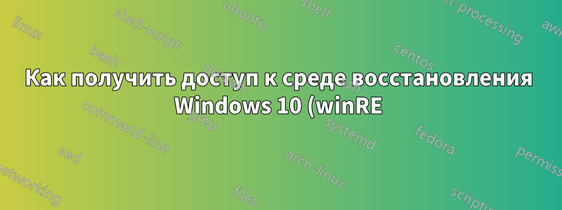 Как получить доступ к среде восстановления Windows 10 (winRE) (например, для запуска в безопасном режиме)
