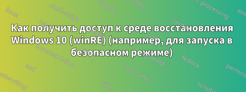 Как получить доступ к среде восстановления Windows 10 (winRE) (например, для запуска в безопасном режиме)