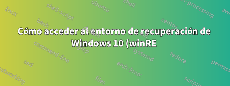 Cómo acceder al entorno de recuperación de Windows 10 (winRE) (por ejemplo, para iniciar en modo seguro)
