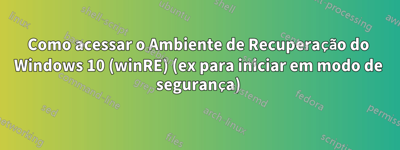 Como acessar o Ambiente de Recuperação do Windows 10 (winRE) (ex para iniciar em modo de segurança)