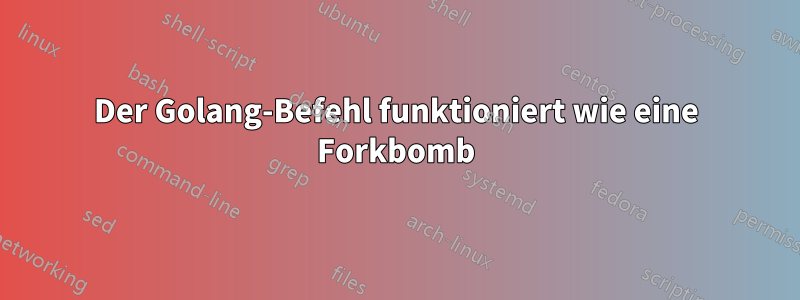 Der Golang-Befehl funktioniert wie eine Forkbomb