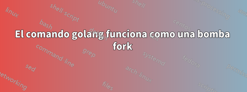 El comando golang funciona como una bomba fork