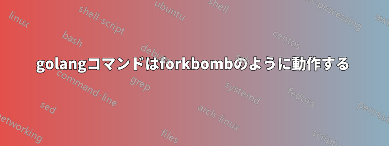 golangコマンドはforkbombのように動作する