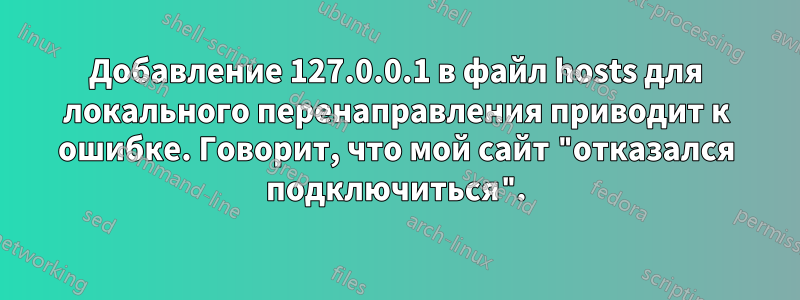Добавление 127.0.0.1 в файл hosts для локального перенаправления приводит к ошибке. Говорит, что мой сайт "отказался подключиться".