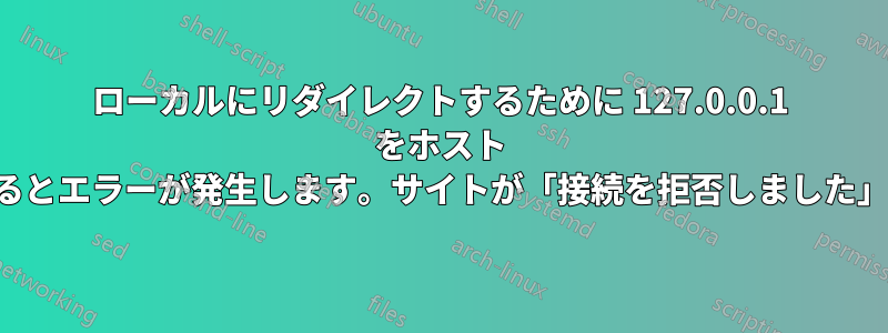 ローカルにリダイレクトするために 127.0.0.1 をホスト ファイルに追加するとエラーが発生します。サイトが「接続を拒否しました」と表示されます。