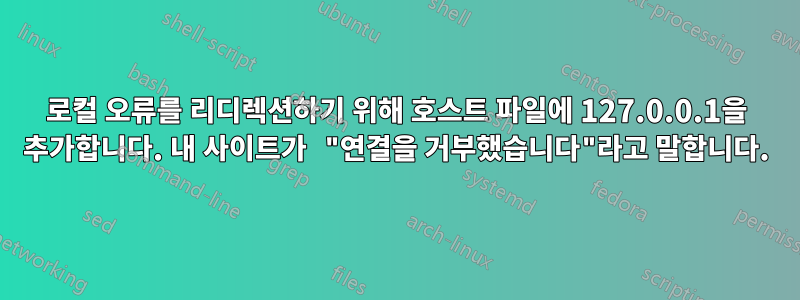 로컬 오류를 리디렉션하기 위해 호스트 파일에 127.0.0.1을 추가합니다. 내 사이트가 "연결을 거부했습니다"라고 말합니다.