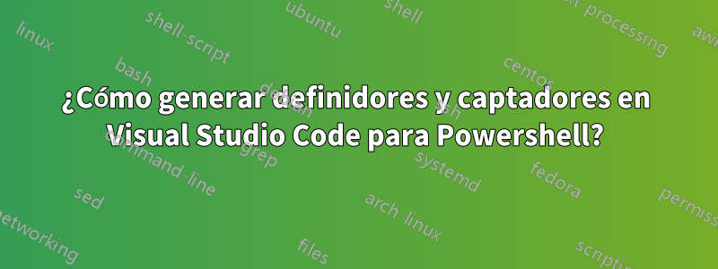 ¿Cómo generar definidores y captadores en Visual Studio Code para Powershell?