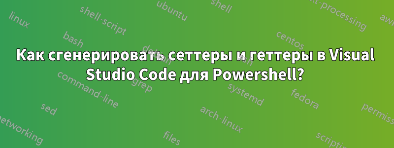 Как сгенерировать сеттеры и геттеры в Visual Studio Code для Powershell?