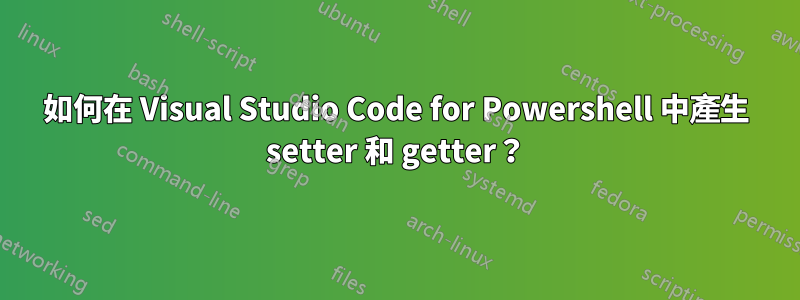 如何在 Visual Studio Code for Powershell 中產生 setter 和 getter?