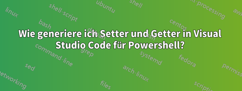 Wie generiere ich Setter und Getter in Visual Studio Code für Powershell?