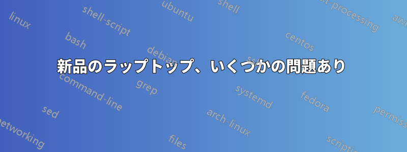 新品のラップトップ、いくつかの問題あり