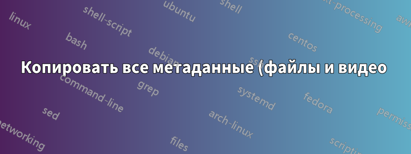 Копировать все метаданные (файлы и видео) и невидеопотоки из одного видео в другое