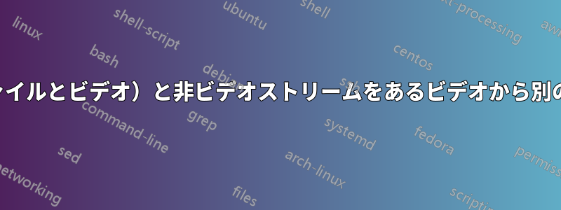 すべてのメタデータ（ファイルとビデオ）と非ビデオストリームをあるビデオから別のビデオにコピーします。