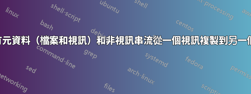 將所有元資料（檔案和視訊）和非視訊串流從一個視訊複製到另一個視頻