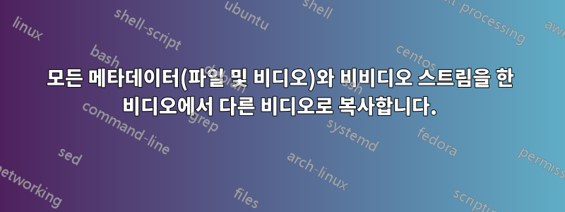 모든 메타데이터(파일 및 비디오)와 비비디오 스트림을 한 비디오에서 다른 비디오로 복사합니다.