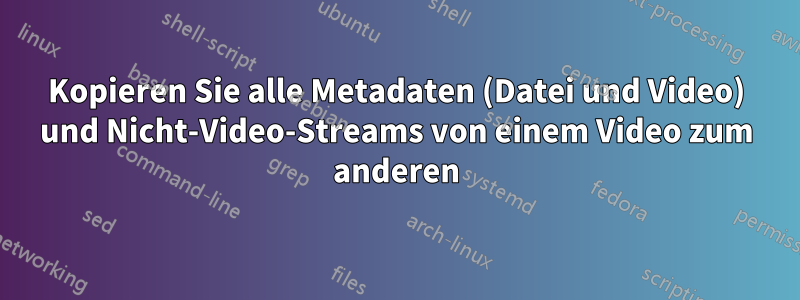 Kopieren Sie alle Metadaten (Datei und Video) und Nicht-Video-Streams von einem Video zum anderen