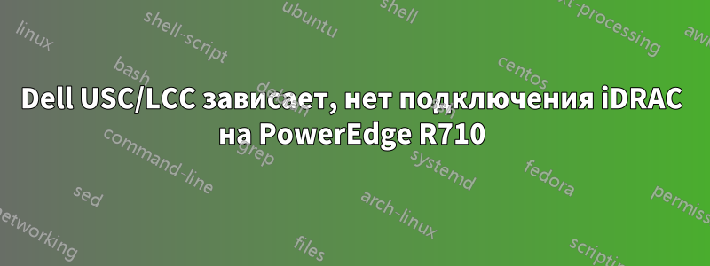 Dell USC/LCC зависает, нет подключения iDRAC на PowerEdge R710