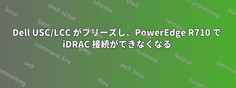 Dell USC/LCC がフリーズし、PowerEdge R710 で iDRAC 接続ができなくなる