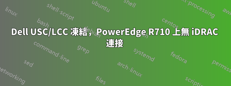 Dell USC/LCC 凍結,PowerEdge R710 上無 iDRAC 連接