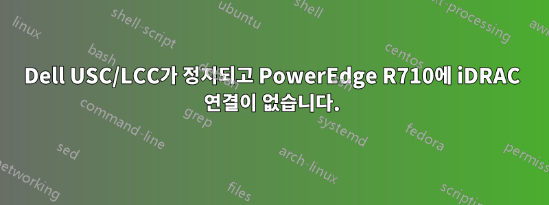 Dell USC/LCC가 정지되고 PowerEdge R710에 iDRAC 연결이 없습니다.