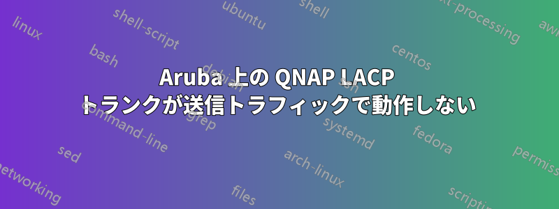 Aruba 上の QNAP LACP トランクが送信トラフィックで動作しない