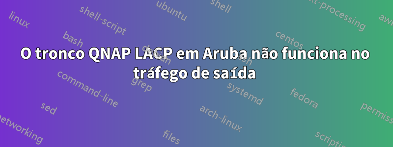 O tronco QNAP LACP em Aruba não funciona no tráfego de saída