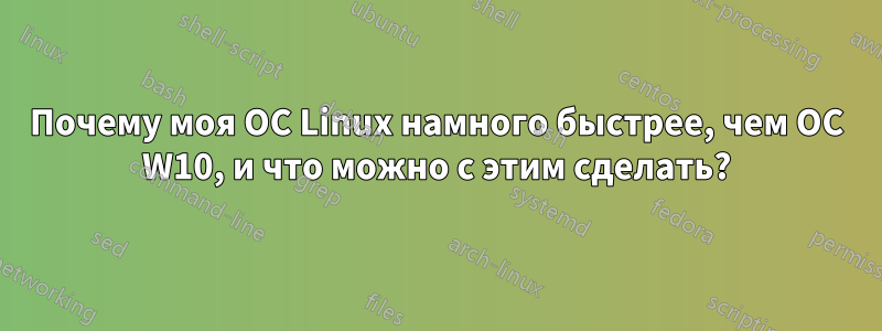 Почему моя ОС Linux намного быстрее, чем ОС W10, и что можно с этим сделать?
