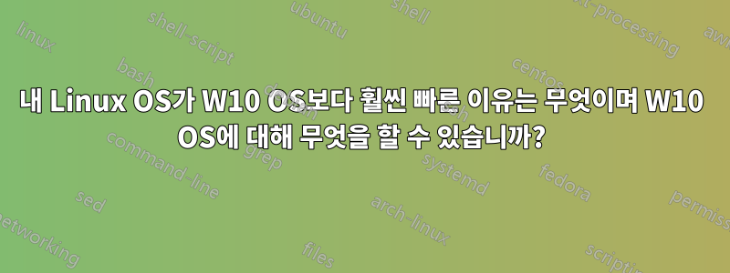 내 Linux OS가 W10 OS보다 훨씬 빠른 이유는 무엇이며 W10 OS에 대해 무엇을 할 수 있습니까?