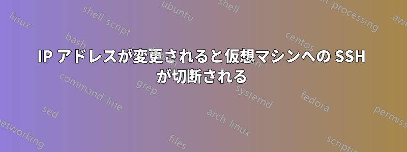 IP アドレスが変更されると仮想マシンへの SSH が切断される